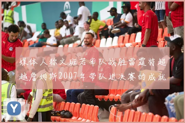 媒体人称文班若率队战胜雷霆将超越詹姆斯2007年带队进决赛的成就
