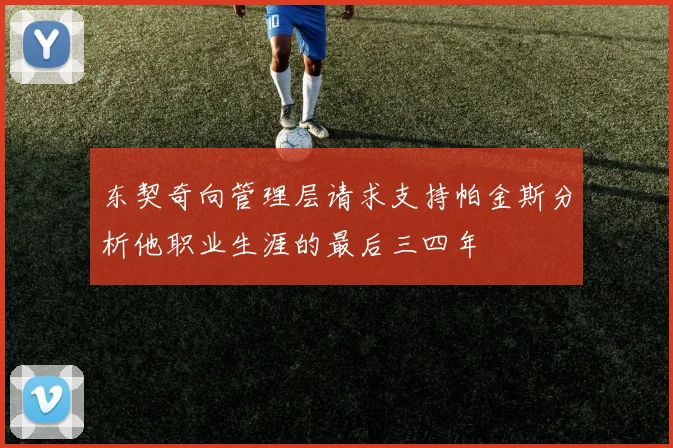 东契奇向管理层请求支持帕金斯分析他职业生涯的最后三四年