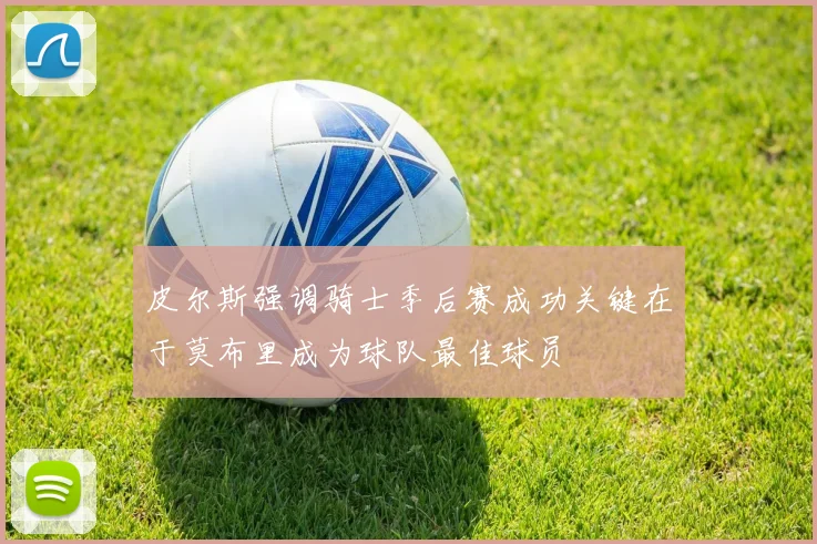 皮尔斯强调骑士季后赛成功关键在于莫布里成为球队最佳球员
